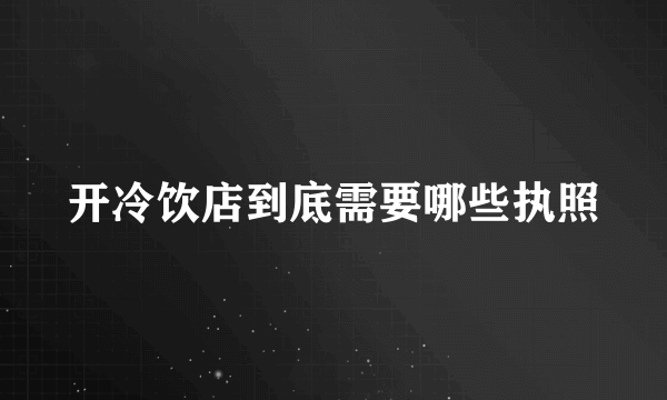 开冷饮店到底需要哪些执照