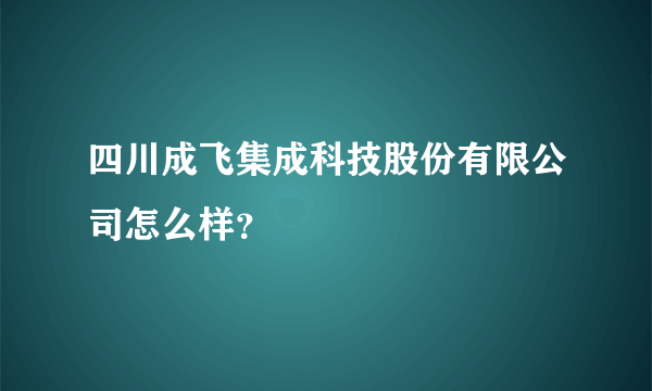 四川成飞集成科技股份有限公司怎么样？