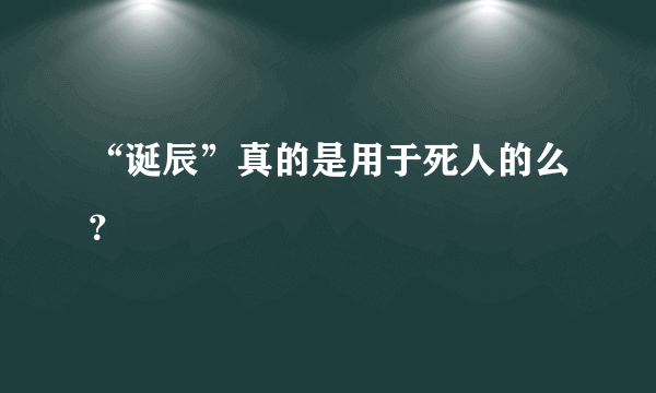 “诞辰”真的是用于死人的么？