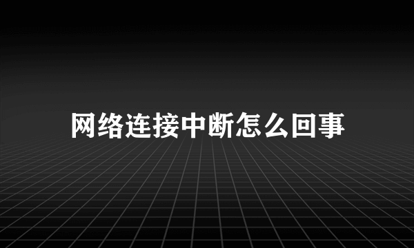 网络连接中断怎么回事