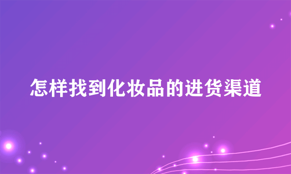 怎样找到化妆品的进货渠道