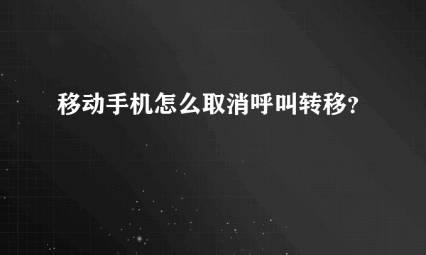 移动手机怎么取消呼叫转移？