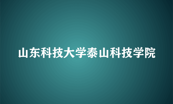 山东科技大学泰山科技学院