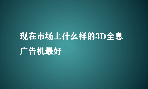 现在市场上什么样的3D全息广告机最好