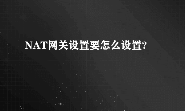 NAT网关设置要怎么设置?