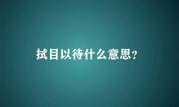 拭目以待什么意思？