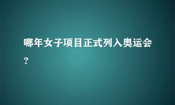 哪年女子项目正式列入奥运会？