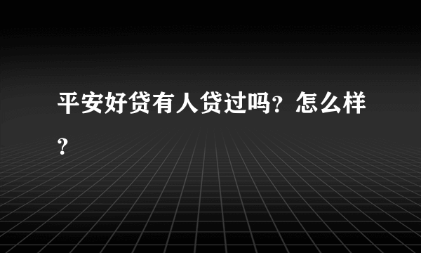 平安好贷有人贷过吗？怎么样？