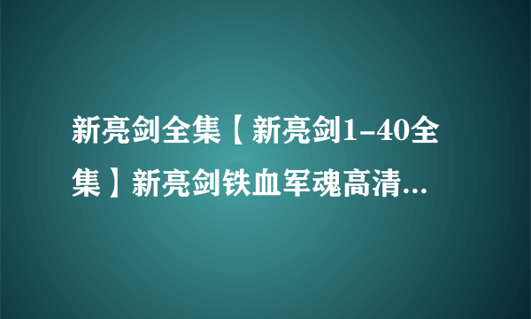 新亮剑全集【新亮剑1-40全集】新亮剑铁血军魂高清全集下载-请留邮箱