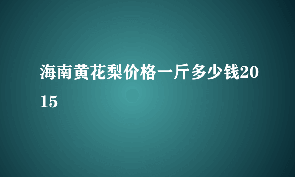 海南黄花梨价格一斤多少钱2015