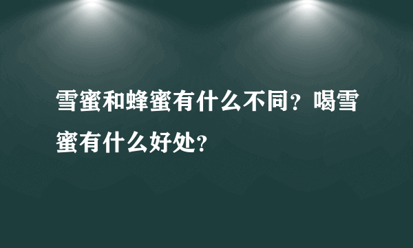 雪蜜和蜂蜜有什么不同？喝雪蜜有什么好处？