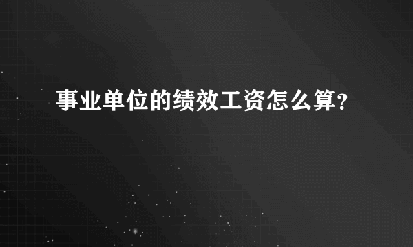 事业单位的绩效工资怎么算？