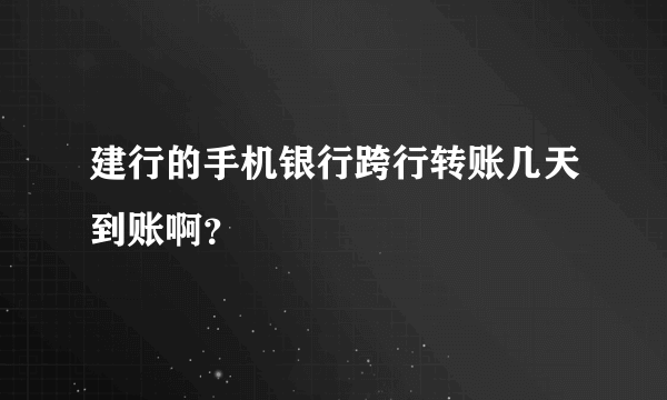 建行的手机银行跨行转账几天到账啊？