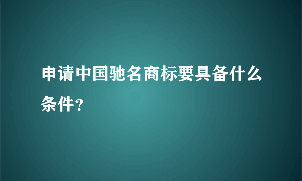 申请中国驰名商标要具备什么条件？