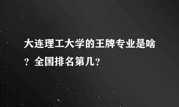 大连理工大学的王牌专业是啥？全国排名第几？