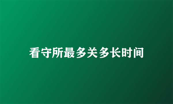 看守所最多关多长时间