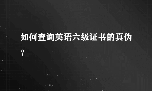 如何查询英语六级证书的真伪？