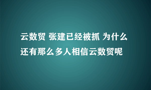 云数贸 张建已经被抓 为什么还有那么多人相信云数贸呢