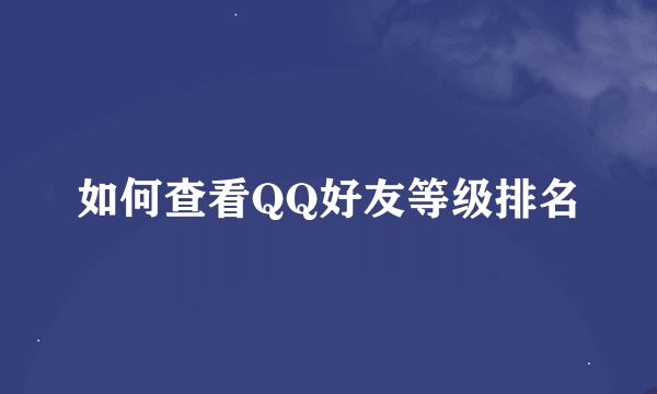 如何查看QQ好友等级排名