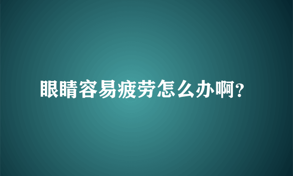 眼睛容易疲劳怎么办啊？