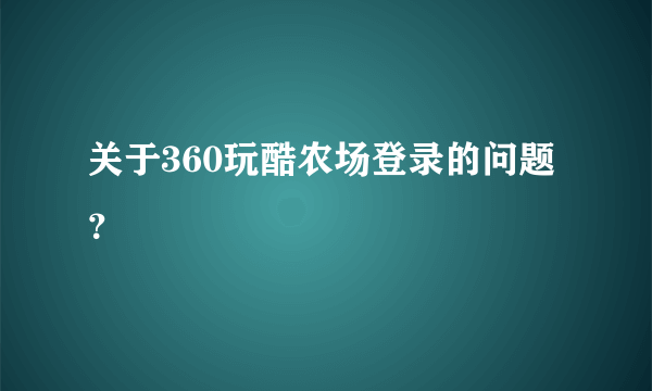 关于360玩酷农场登录的问题？