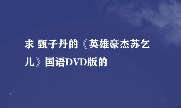 求 甄子丹的《英雄豪杰苏乞儿》国语DVD版的