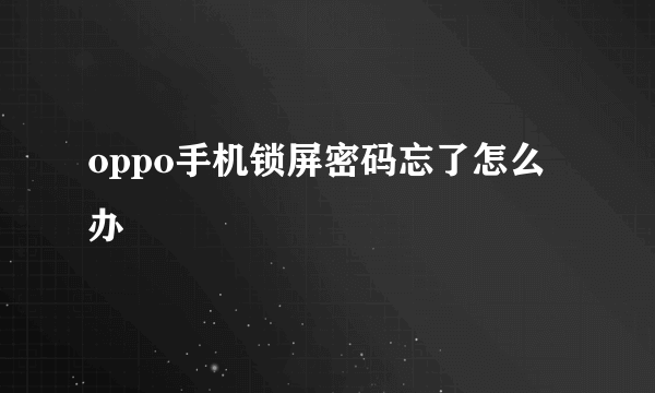 oppo手机锁屏密码忘了怎么办