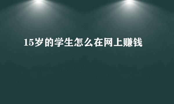 15岁的学生怎么在网上赚钱