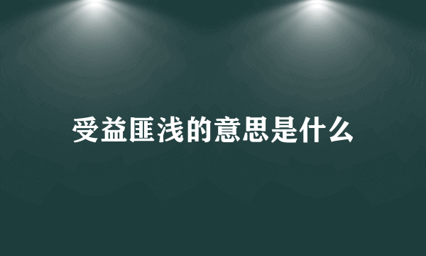 受益匪浅的意思是什么