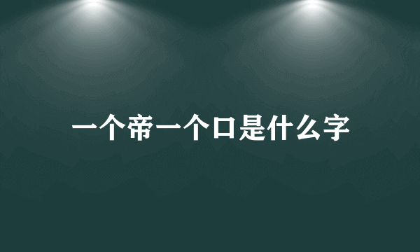 一个帝一个口是什么字