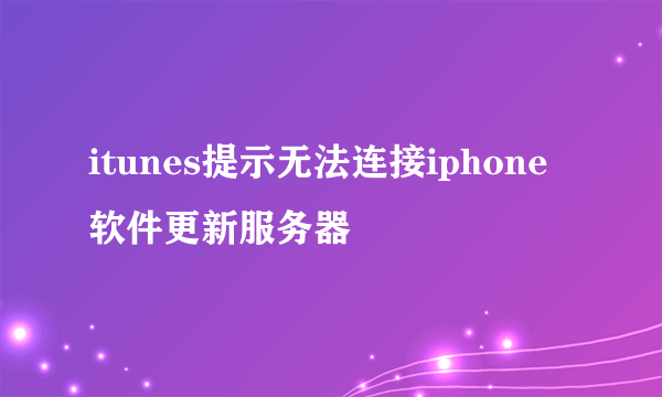 itunes提示无法连接iphone软件更新服务器