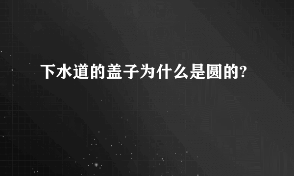 下水道的盖子为什么是圆的?