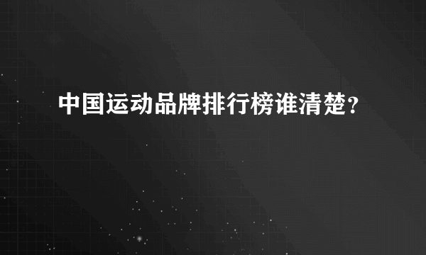 中国运动品牌排行榜谁清楚？