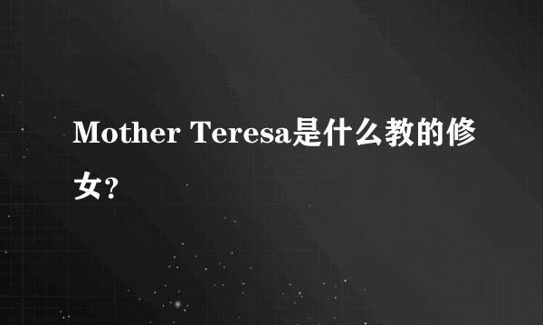 Mother Teresa是什么教的修女？