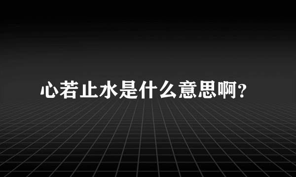 心若止水是什么意思啊？