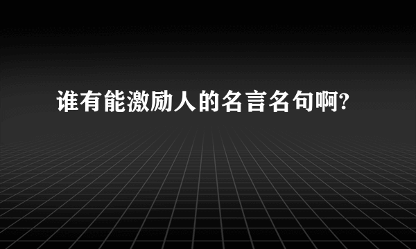 谁有能激励人的名言名句啊?