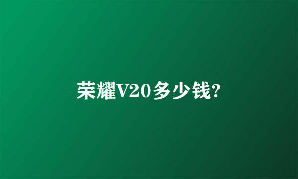 荣耀V20多少钱?