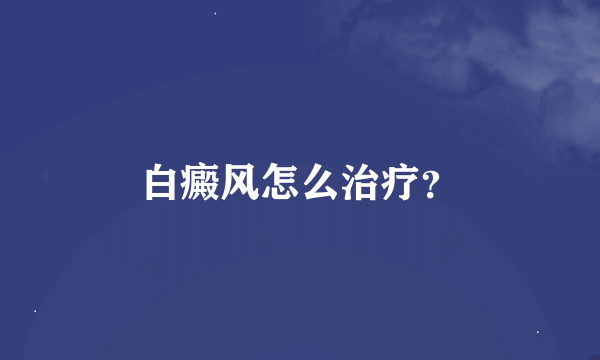 白癜风怎么治疗？