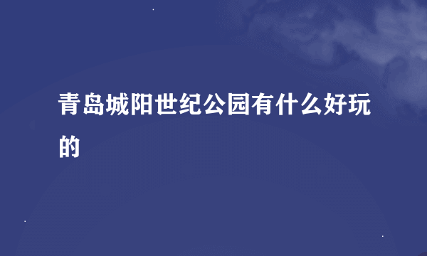 青岛城阳世纪公园有什么好玩的