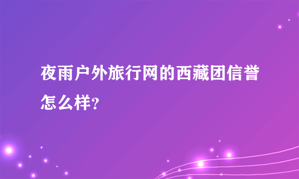 夜雨户外旅行网的西藏团信誉怎么样？