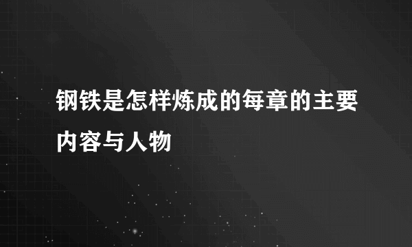 钢铁是怎样炼成的每章的主要内容与人物