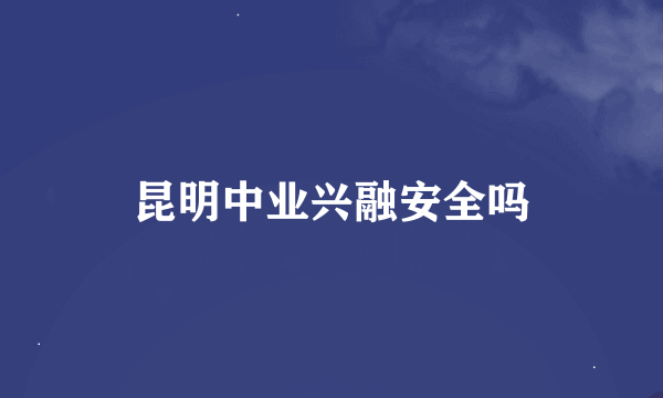 昆明中业兴融安全吗