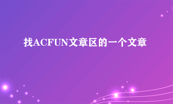 找ACFUN文章区的一个文章