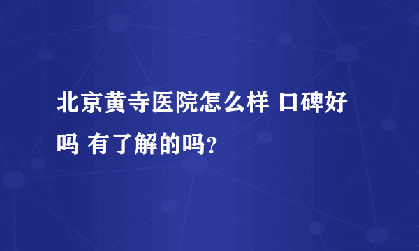 北京黄寺医院怎么样 口碑好吗 有了解的吗？