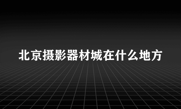 北京摄影器材城在什么地方