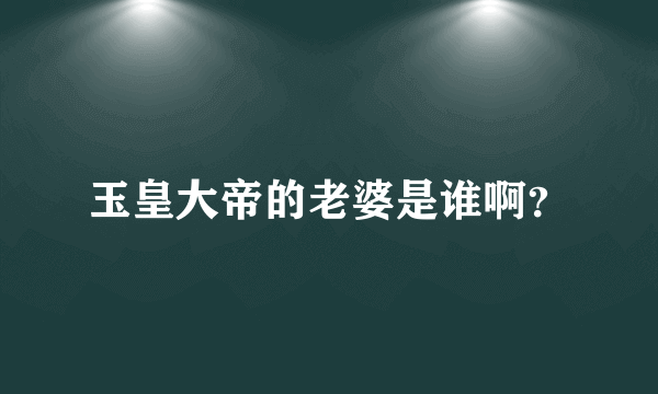 玉皇大帝的老婆是谁啊？