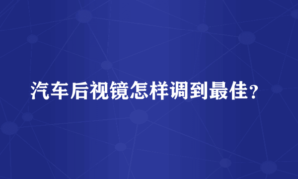 汽车后视镜怎样调到最佳？