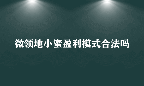 微领地小蜜盈利模式合法吗