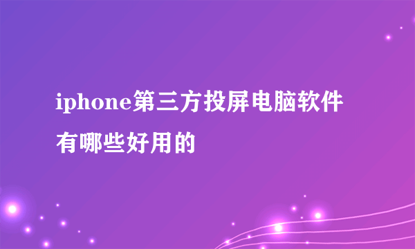 iphone第三方投屏电脑软件有哪些好用的