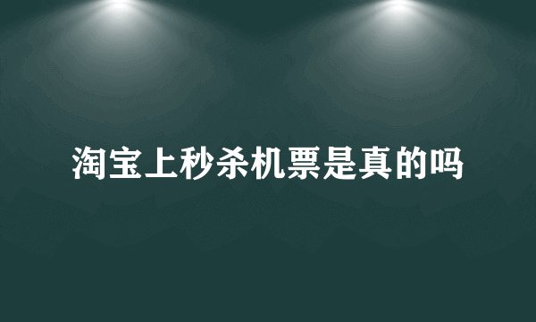 淘宝上秒杀机票是真的吗